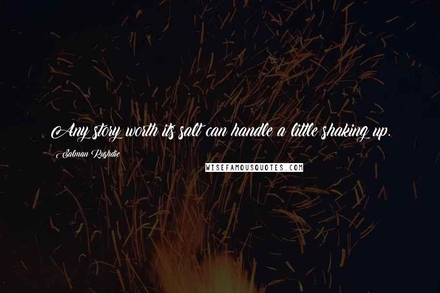 Salman Rushdie Quotes: Any story worth its salt can handle a little shaking up.