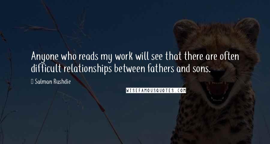 Salman Rushdie Quotes: Anyone who reads my work will see that there are often difficult relationships between fathers and sons.