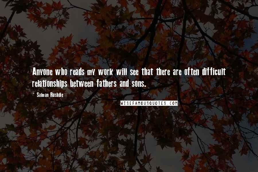 Salman Rushdie Quotes: Anyone who reads my work will see that there are often difficult relationships between fathers and sons.