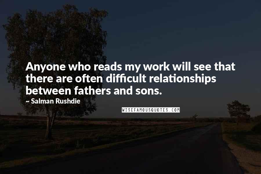 Salman Rushdie Quotes: Anyone who reads my work will see that there are often difficult relationships between fathers and sons.