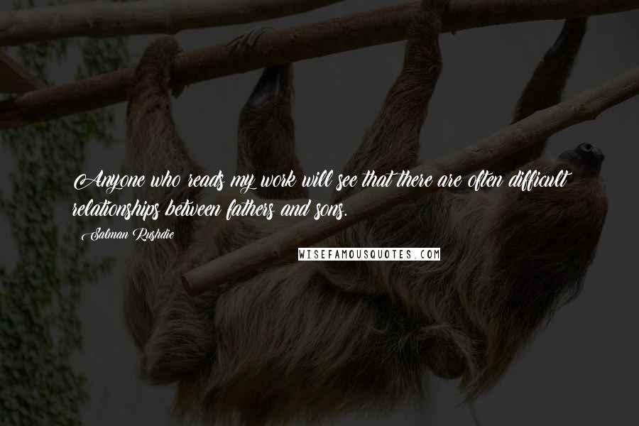 Salman Rushdie Quotes: Anyone who reads my work will see that there are often difficult relationships between fathers and sons.