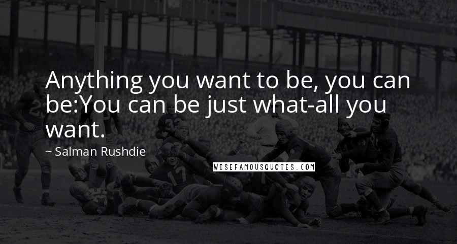 Salman Rushdie Quotes: Anything you want to be, you can be:You can be just what-all you want.