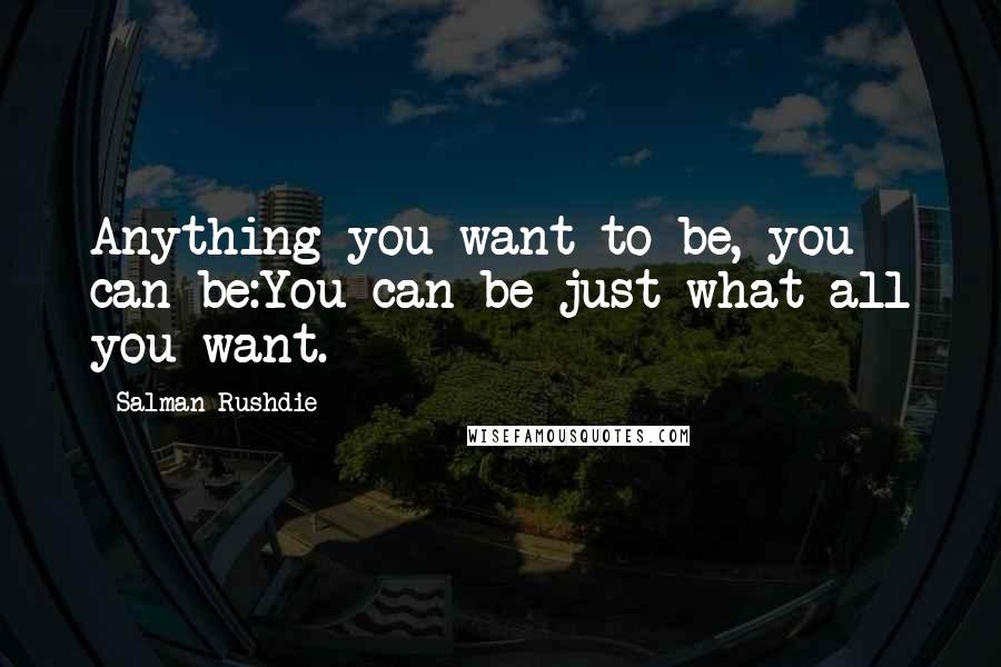 Salman Rushdie Quotes: Anything you want to be, you can be:You can be just what-all you want.
