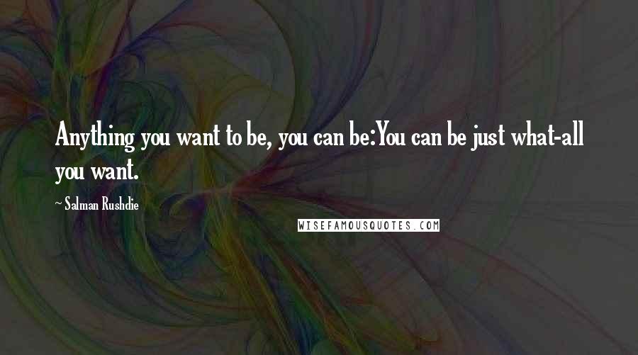 Salman Rushdie Quotes: Anything you want to be, you can be:You can be just what-all you want.