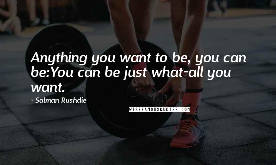 Salman Rushdie Quotes: Anything you want to be, you can be:You can be just what-all you want.
