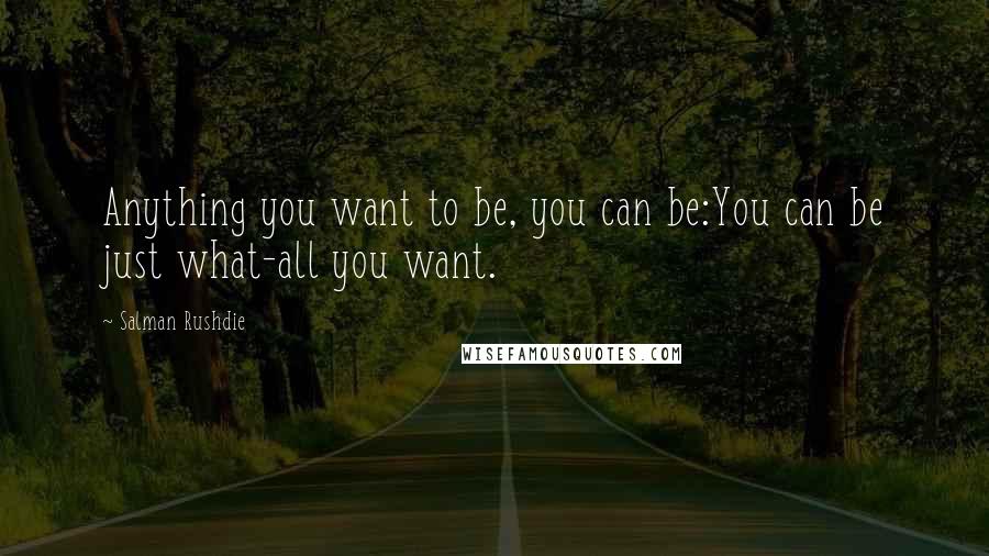 Salman Rushdie Quotes: Anything you want to be, you can be:You can be just what-all you want.