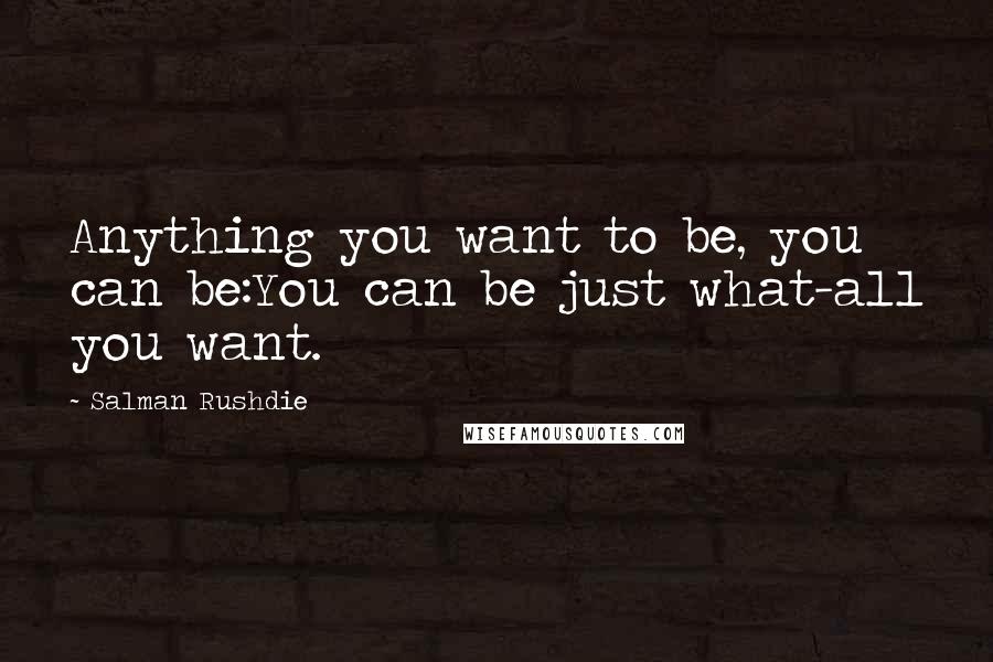 Salman Rushdie Quotes: Anything you want to be, you can be:You can be just what-all you want.