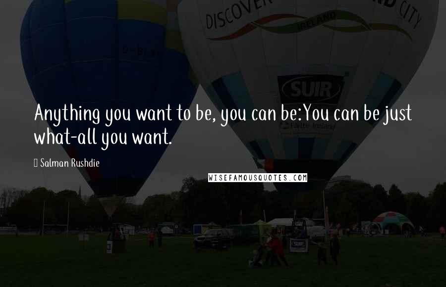 Salman Rushdie Quotes: Anything you want to be, you can be:You can be just what-all you want.