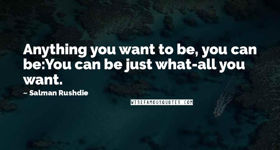 Salman Rushdie Quotes: Anything you want to be, you can be:You can be just what-all you want.