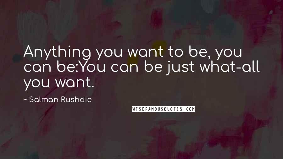 Salman Rushdie Quotes: Anything you want to be, you can be:You can be just what-all you want.