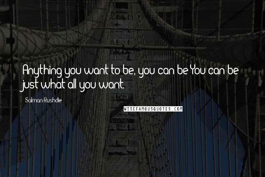 Salman Rushdie Quotes: Anything you want to be, you can be:You can be just what-all you want.