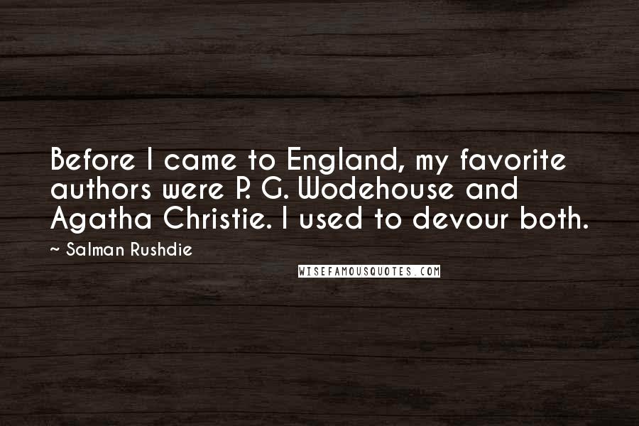 Salman Rushdie Quotes: Before I came to England, my favorite authors were P. G. Wodehouse and Agatha Christie. I used to devour both.