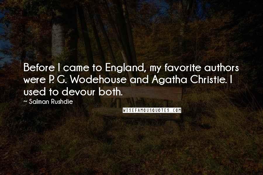 Salman Rushdie Quotes: Before I came to England, my favorite authors were P. G. Wodehouse and Agatha Christie. I used to devour both.