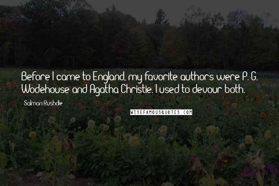 Salman Rushdie Quotes: Before I came to England, my favorite authors were P. G. Wodehouse and Agatha Christie. I used to devour both.