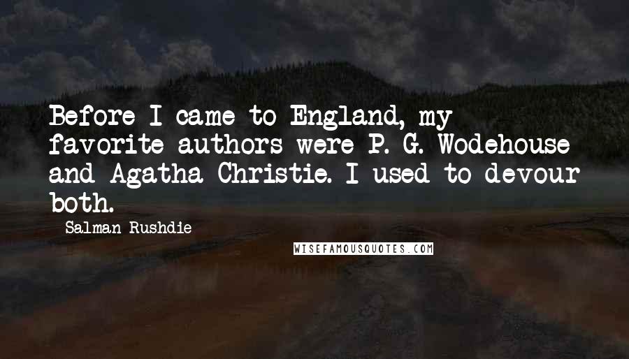 Salman Rushdie Quotes: Before I came to England, my favorite authors were P. G. Wodehouse and Agatha Christie. I used to devour both.