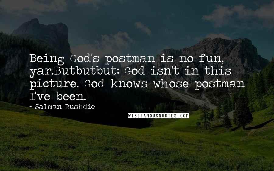 Salman Rushdie Quotes: Being God's postman is no fun, yar.Butbutbut: God isn't in this picture. God knows whose postman I've been.