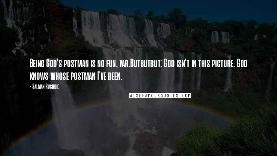 Salman Rushdie Quotes: Being God's postman is no fun, yar.Butbutbut: God isn't in this picture. God knows whose postman I've been.