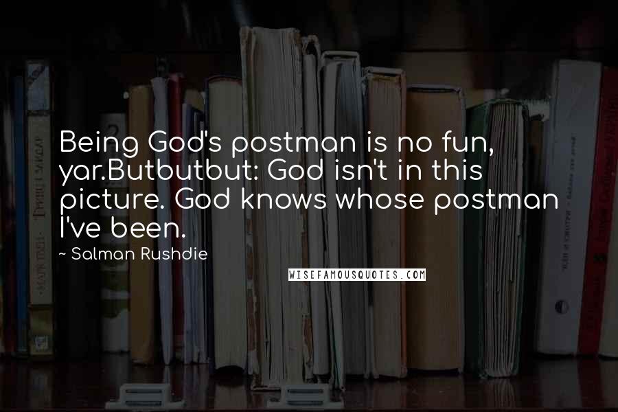 Salman Rushdie Quotes: Being God's postman is no fun, yar.Butbutbut: God isn't in this picture. God knows whose postman I've been.