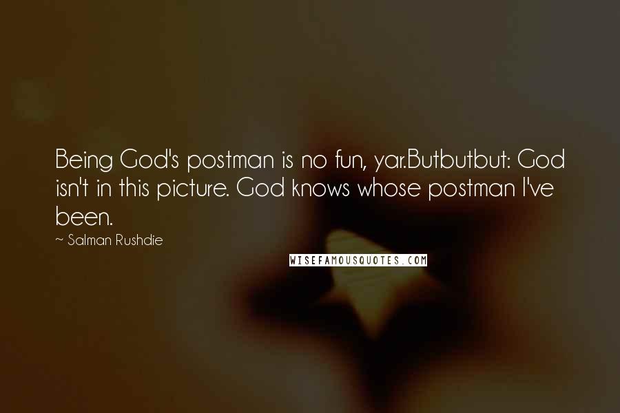 Salman Rushdie Quotes: Being God's postman is no fun, yar.Butbutbut: God isn't in this picture. God knows whose postman I've been.