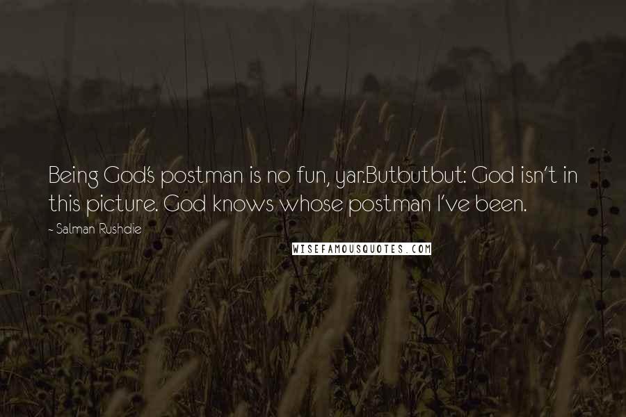 Salman Rushdie Quotes: Being God's postman is no fun, yar.Butbutbut: God isn't in this picture. God knows whose postman I've been.