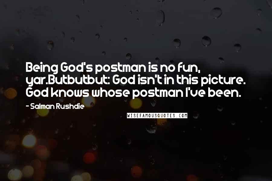 Salman Rushdie Quotes: Being God's postman is no fun, yar.Butbutbut: God isn't in this picture. God knows whose postman I've been.