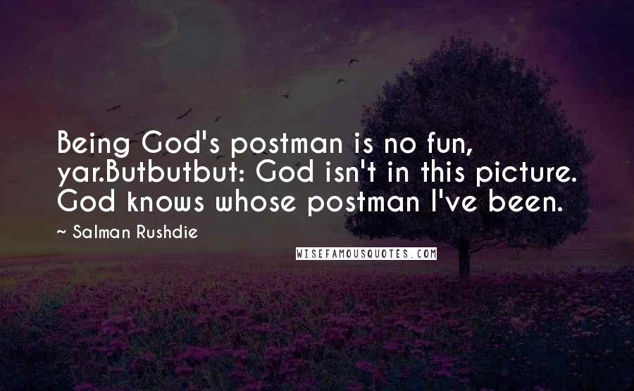 Salman Rushdie Quotes: Being God's postman is no fun, yar.Butbutbut: God isn't in this picture. God knows whose postman I've been.
