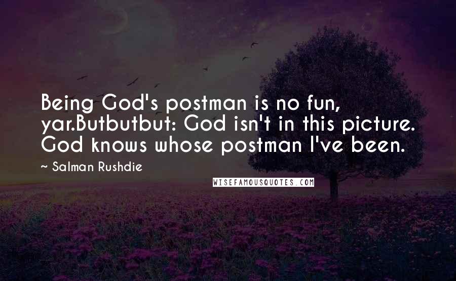 Salman Rushdie Quotes: Being God's postman is no fun, yar.Butbutbut: God isn't in this picture. God knows whose postman I've been.