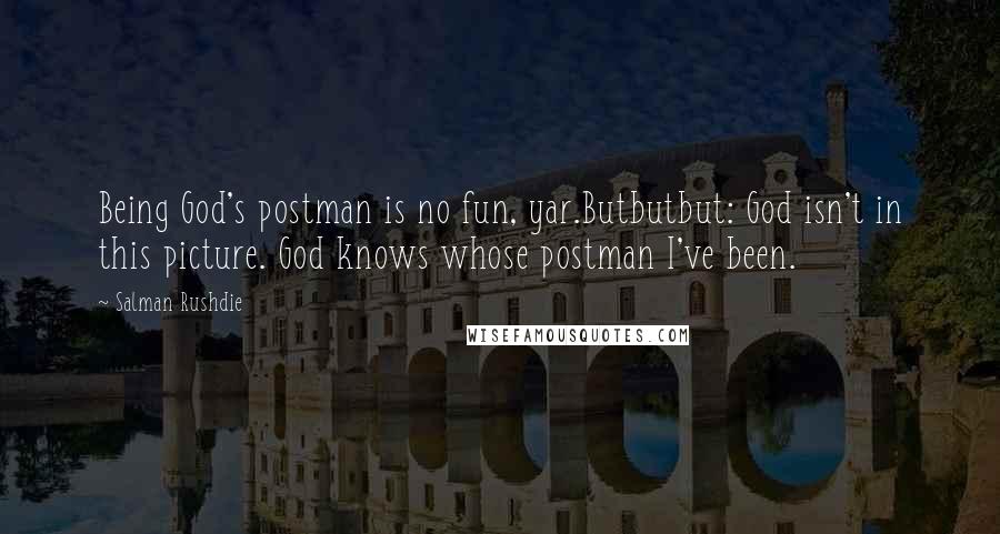 Salman Rushdie Quotes: Being God's postman is no fun, yar.Butbutbut: God isn't in this picture. God knows whose postman I've been.