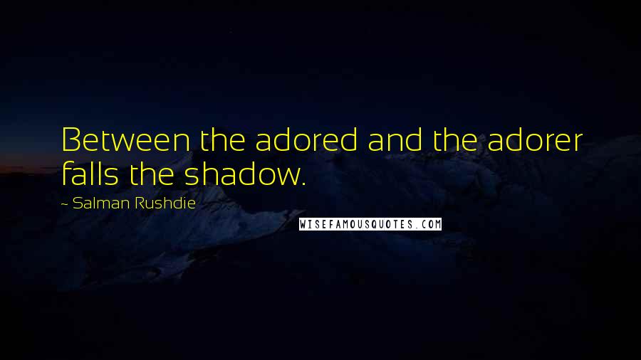 Salman Rushdie Quotes: Between the adored and the adorer falls the shadow.