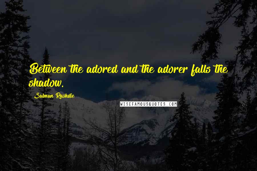 Salman Rushdie Quotes: Between the adored and the adorer falls the shadow.