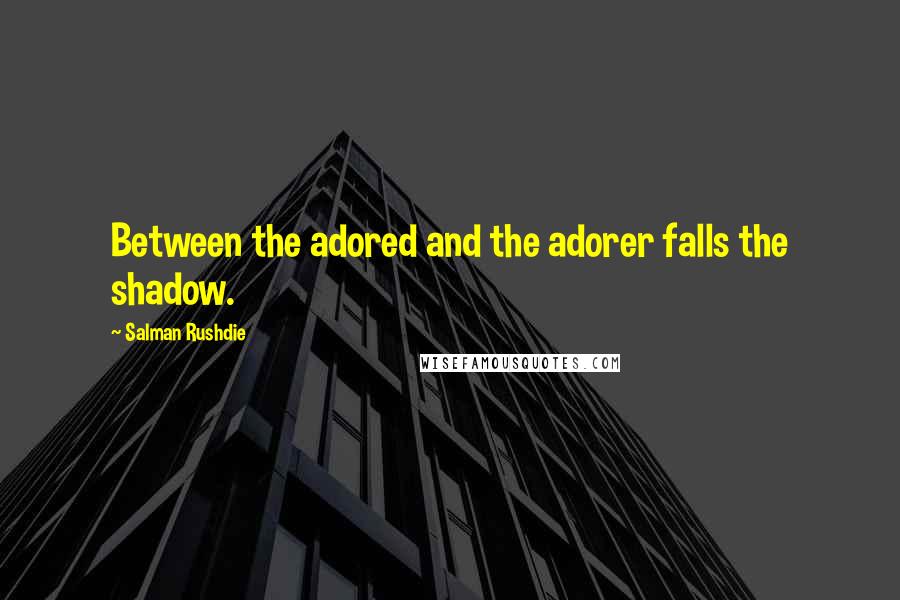 Salman Rushdie Quotes: Between the adored and the adorer falls the shadow.