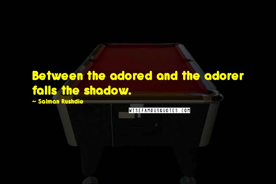 Salman Rushdie Quotes: Between the adored and the adorer falls the shadow.