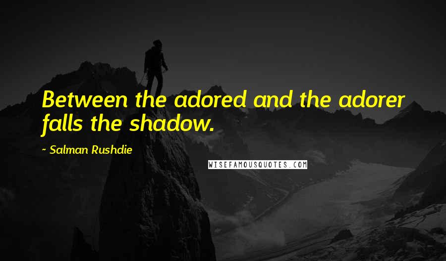 Salman Rushdie Quotes: Between the adored and the adorer falls the shadow.