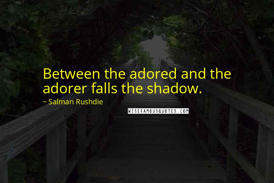 Salman Rushdie Quotes: Between the adored and the adorer falls the shadow.
