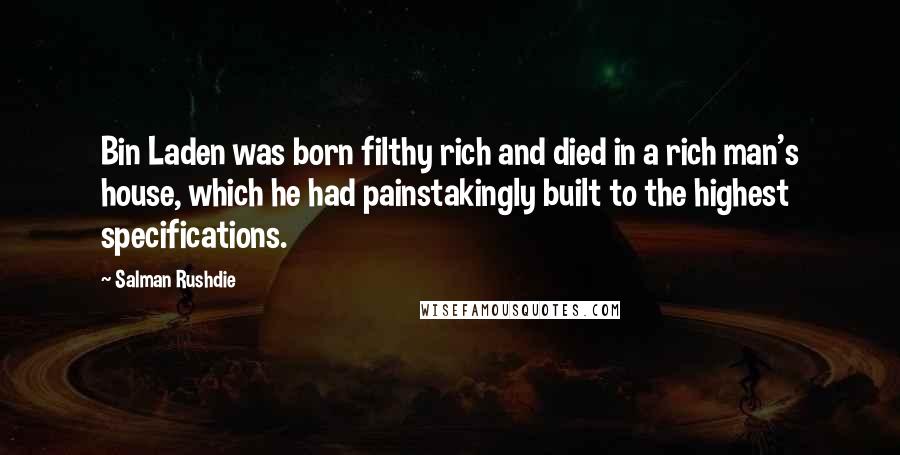 Salman Rushdie Quotes: Bin Laden was born filthy rich and died in a rich man's house, which he had painstakingly built to the highest specifications.
