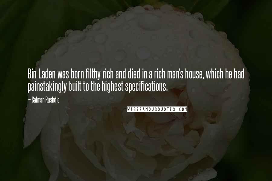 Salman Rushdie Quotes: Bin Laden was born filthy rich and died in a rich man's house, which he had painstakingly built to the highest specifications.