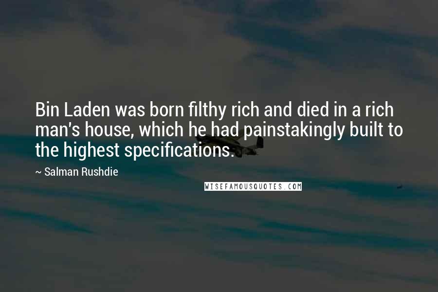 Salman Rushdie Quotes: Bin Laden was born filthy rich and died in a rich man's house, which he had painstakingly built to the highest specifications.