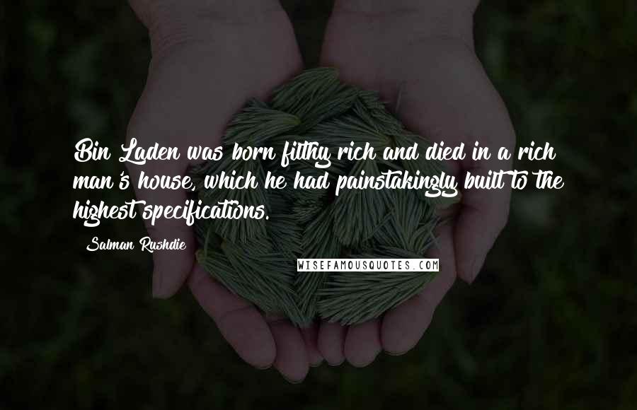 Salman Rushdie Quotes: Bin Laden was born filthy rich and died in a rich man's house, which he had painstakingly built to the highest specifications.
