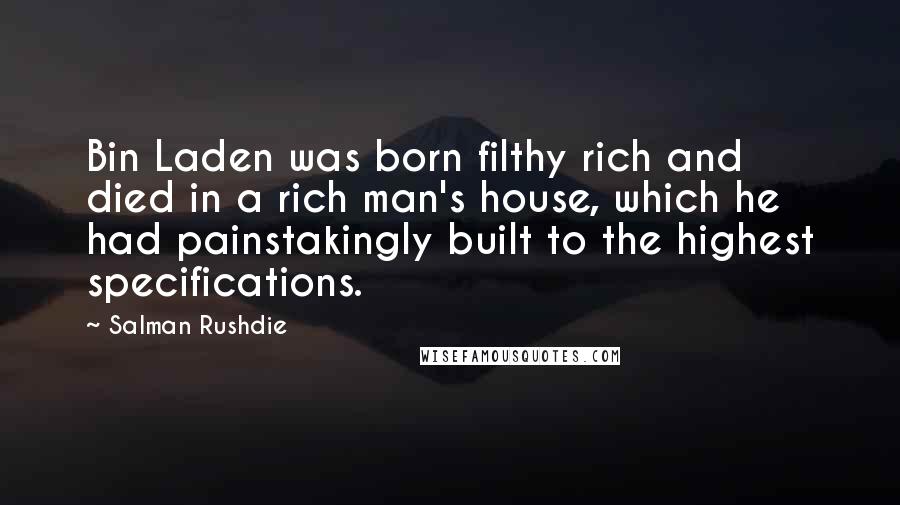 Salman Rushdie Quotes: Bin Laden was born filthy rich and died in a rich man's house, which he had painstakingly built to the highest specifications.