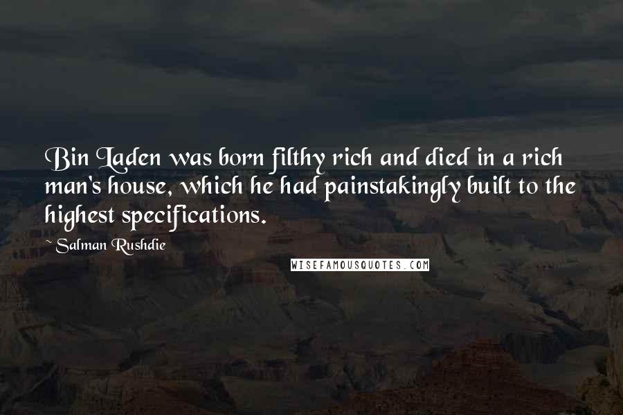 Salman Rushdie Quotes: Bin Laden was born filthy rich and died in a rich man's house, which he had painstakingly built to the highest specifications.