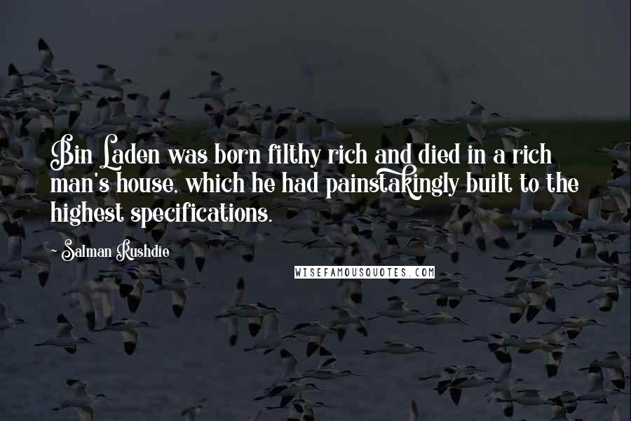 Salman Rushdie Quotes: Bin Laden was born filthy rich and died in a rich man's house, which he had painstakingly built to the highest specifications.