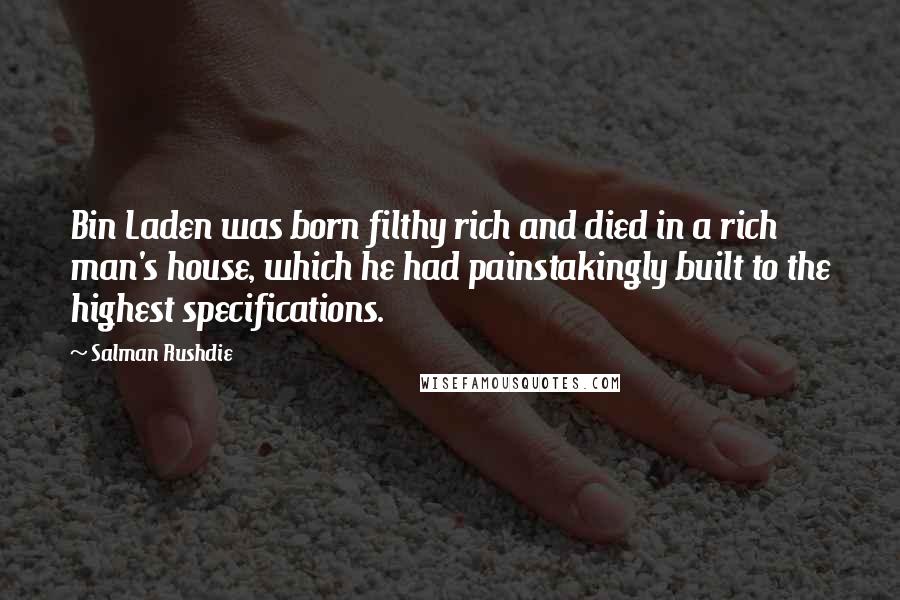 Salman Rushdie Quotes: Bin Laden was born filthy rich and died in a rich man's house, which he had painstakingly built to the highest specifications.