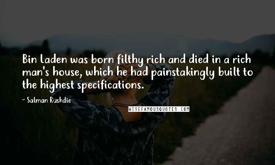 Salman Rushdie Quotes: Bin Laden was born filthy rich and died in a rich man's house, which he had painstakingly built to the highest specifications.