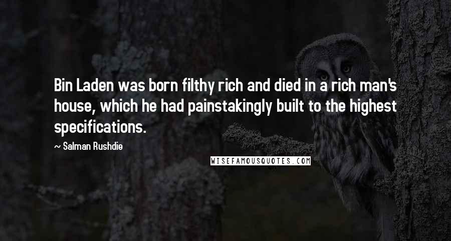 Salman Rushdie Quotes: Bin Laden was born filthy rich and died in a rich man's house, which he had painstakingly built to the highest specifications.