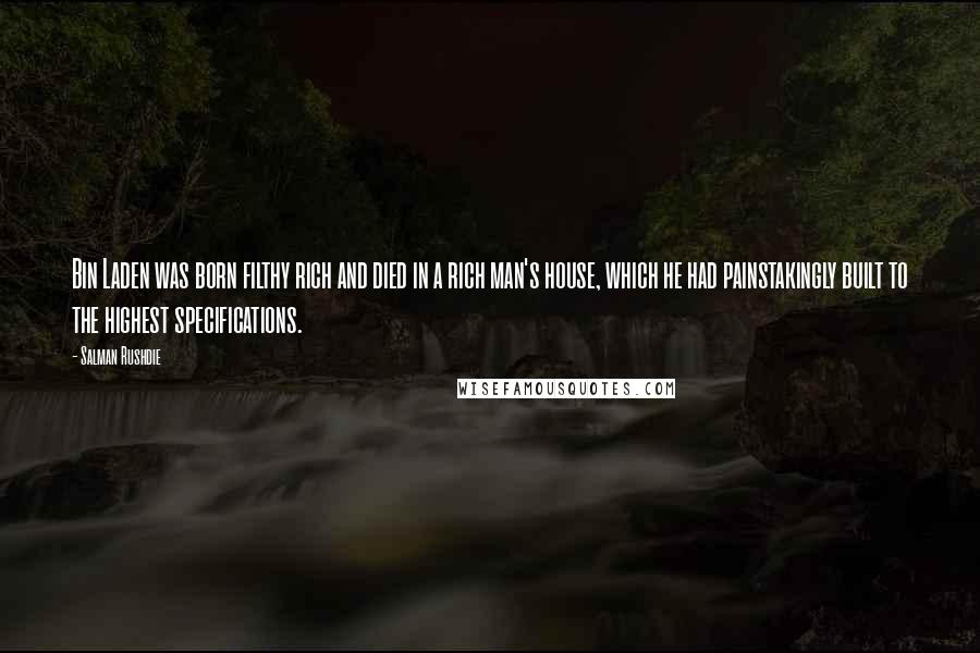 Salman Rushdie Quotes: Bin Laden was born filthy rich and died in a rich man's house, which he had painstakingly built to the highest specifications.