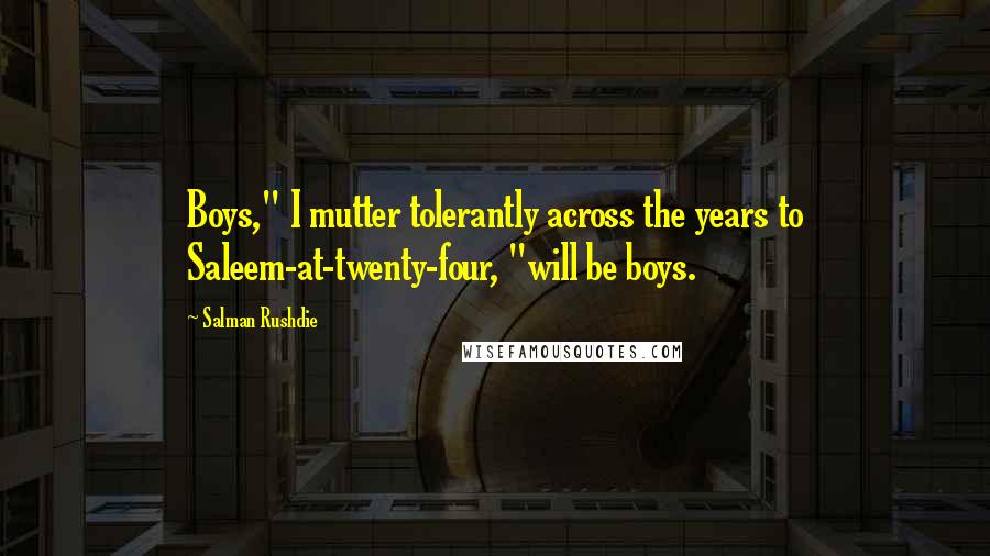 Salman Rushdie Quotes: Boys," I mutter tolerantly across the years to Saleem-at-twenty-four, "will be boys.