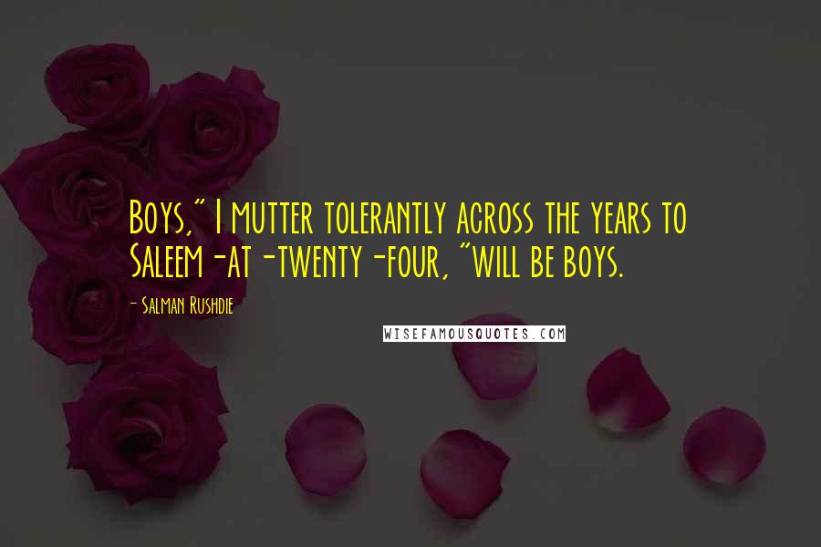 Salman Rushdie Quotes: Boys," I mutter tolerantly across the years to Saleem-at-twenty-four, "will be boys.