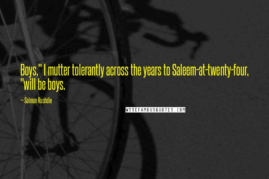 Salman Rushdie Quotes: Boys," I mutter tolerantly across the years to Saleem-at-twenty-four, "will be boys.