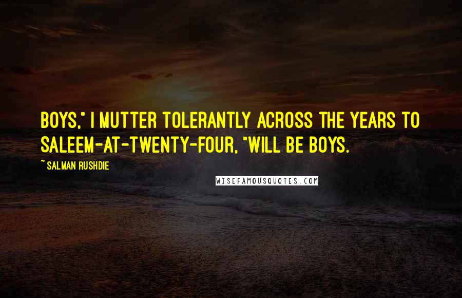 Salman Rushdie Quotes: Boys," I mutter tolerantly across the years to Saleem-at-twenty-four, "will be boys.