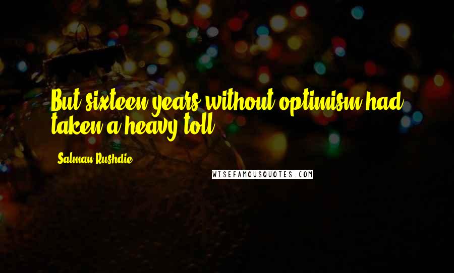 Salman Rushdie Quotes: But sixteen years without optimism had taken a heavy toll;